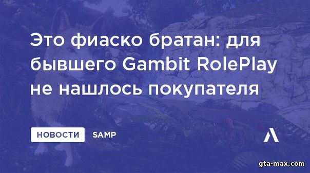 Владельцы Gambit RolePlay за 3 недели не смогли продать свой мод